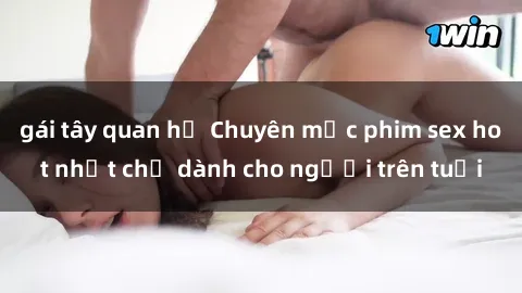 gái tây quan hệ Chuyên mục phim sex hot nhất chỉ dành cho người trên tuổi