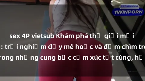 sex 4P vietsub Khám phá thế giới mới với sex người lớn: trải nghiệm đầy mê hoặc và đắm chìm trong những cung bậc cảm xúc tột cùng, hứng khởi và cuốn hút.