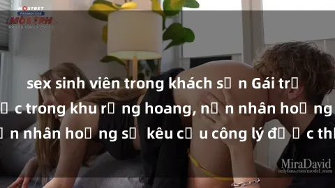 sex sinh viên trong khách sạn Gái trẻ bị hiếp dâm bạo lực trong khu rừng hoang, nạn nhân hoảng sợ kêu cầu công lý được thực thi