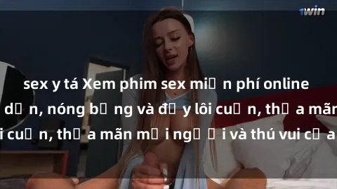 sex y tá Xem phim sex miễn phí online ngay tại đây – Hấp dẫn, nóng bỏng và đầy lôi cuốn, thỏa mãn mọi người và thú vui của bạn!
