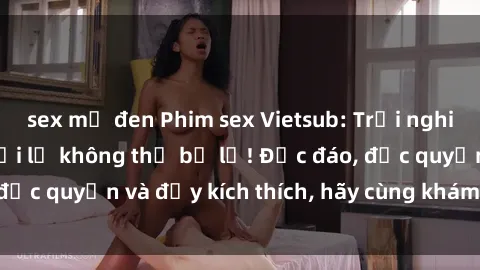 sex mỹ đen Phim sex Vietsub: Trải nghiệm hấp dẫn và mới lạ không thể bỏ lỡ! Độc đáo, độc quyền và đầy kích thích, hãy cùng khám phá ngay!