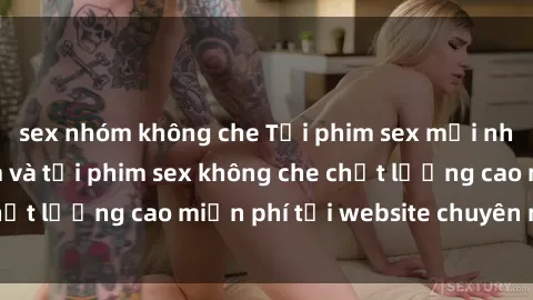 sex nhóm không che Tải phim sex mới nhất hot nhất - Xem và tải phim sex không che chất lượng cao miễn phí tại website chuyên nghiệp.