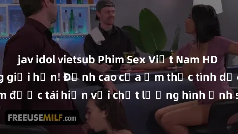 jav idol vietsub Phim Sex Việt Nam HD - Xem ngay và không giới hạn! Đỉnh cao của ẩm thực tình dục Việt Nam được tái hiện với chất lượng hình ảnh sắc nét. Hãy thưởng thức ngay!