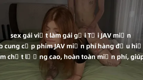 sex gái việt làm gái gọi Tải JAV miễn phí: Các trang web cung cấp phim JAV miễn phí hàng đầu hiện nay. Các tác phẩm chất lượng cao, hoàn toàn miễn phí, giúp bạn thỏa mãn niềm đam mê mà không tốn kém.