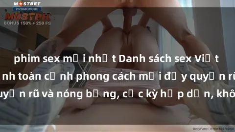 phim sex mới nhất Danh sách sex Việt Nam không che - Ảnh toàn cảnh phong cách mới đầy quyến rũ và nóng bỏng, cực kỳ hấp dẫn, không thể bỏ qua!