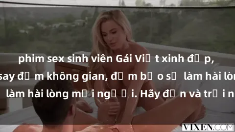 phim sex sinh viên Gái Việt xinh đẹp, nồng nàn làm tình say đắm không gian, đảm bảo sẽ làm hài lòng mọi người. Hãy đến và trải nghiệm ngay!