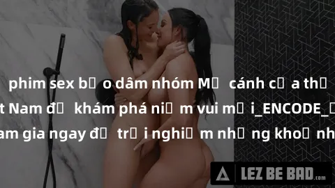 phim sex bạo dâm nhóm Mở cánh cửa thế giới sex MILF Việt Nam để khám phá niềm vui mới_ENCODE_. Hãy tham gia ngay để trải nghiệm những khoảnh khắc đầy kích thích và đam mê.