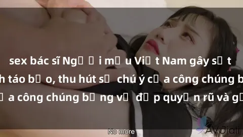 sex bác sĩ Người mẫu Việt Nam gây sốt với loạt shoot ảnh táo bạo, thu hút sự chú ý của công chúng bằng vẻ đẹp quyến rũ và gợi cảm.