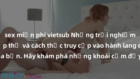 sex miễn phí vietsub Những trải nghiệm mới lạ với sex tập thể và cách thức truy cập vào hành lang đam mê của bạn. Hãy khám phá những khoái cảm đầy kích thích với tập thể hấp dẫn!