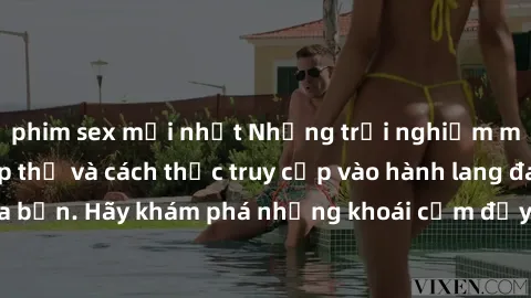 phim sex mới nhất Những trải nghiệm mới lạ với sex tập thể và cách thức truy cập vào hành lang đam mê của bạn. Hãy khám phá những khoái cảm đầy kích thích với tập thể hấp dẫn!