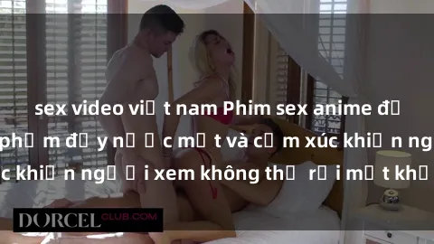 sex video việt nam Phim sex anime đỉnh cao: Những tác phẩm đầy nước mắt và cảm xúc khiến người xem không thể rời mắt khỏi màn hình