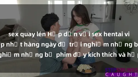 sex quay lén Hấp dẫn với sex hentai vietsub mới nhất, cập nhật hàng ngày để trải nghiệm những bộ phim đầy kích thích và hấp dẫn.