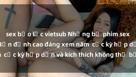 sex bạo lực vietsub Những bộ phim sex không che Nhật Bản đỉnh cao đáng xem năm  cực kỳ hấp dẫn và kích thích không thể bỏ lỡ!